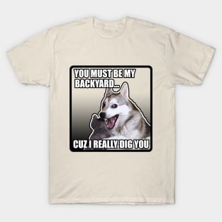 You Must Be My Backyard Cuz I Really Dig You / Funny Meme Dog T-Shirt